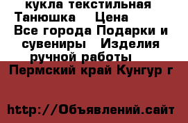 кукла текстильная “Танюшка“ › Цена ­ 300 - Все города Подарки и сувениры » Изделия ручной работы   . Пермский край,Кунгур г.